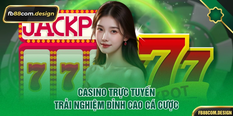 Casino trực tuyến, trải nghiệm đỉnh cao cá cược