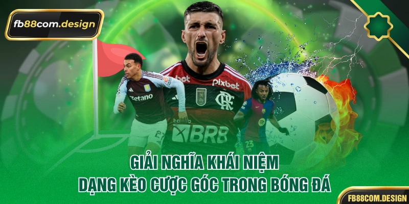 Giải nghĩa khái niệm dạng kèo cược góc trong bóng đá