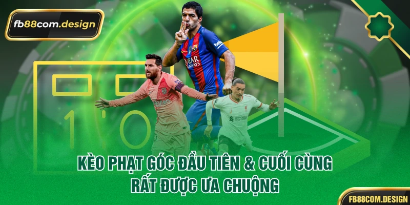 Kèo phạt góc đầu tiên & cuối cùng rất được ưa chuộng