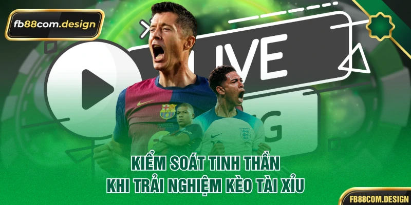 Kiểm soát tinh thần khi trải nghiệm kèo tài xỉu