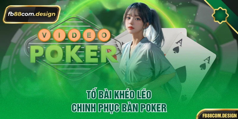 Tố bài khéo léo, chinh phục bàn poker